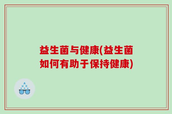 益生菌与健康(益生菌如何有助于保持健康)