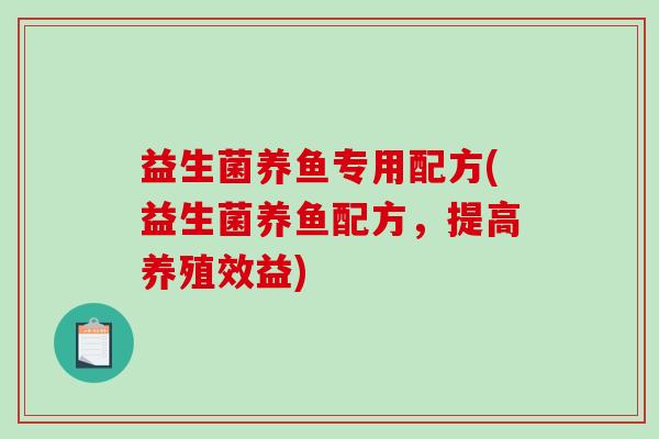 益生菌养鱼专用配方(益生菌养鱼配方，提高养殖效益)