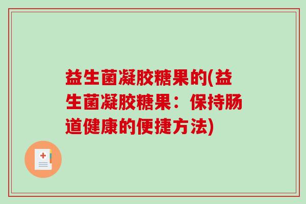 益生菌凝胶糖果的(益生菌凝胶糖果：保持肠道健康的便捷方法)
