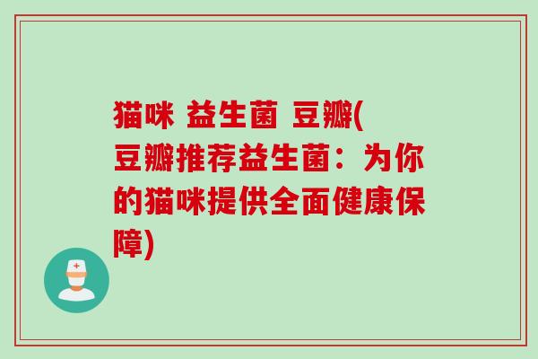猫咪 益生菌 豆瓣(豆瓣推荐益生菌：为你的猫咪提供全面健康保障)