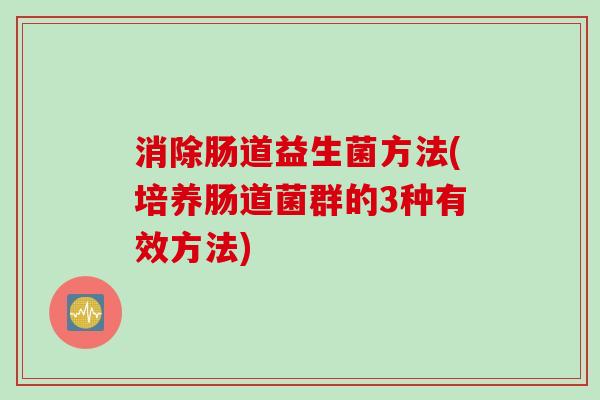 消除肠道益生菌方法(培养肠道菌群的3种有效方法)