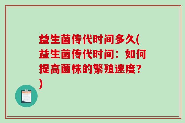 益生菌传代时间多久(益生菌传代时间：如何提高菌株的繁殖速度？)