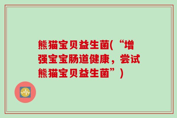 熊猫宝贝益生菌(“增强宝宝肠道健康，尝试熊猫宝贝益生菌”)
