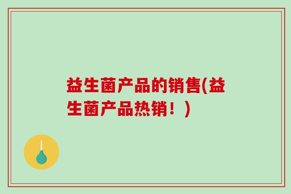 益生菌产品的销售(益生菌产品热销！)