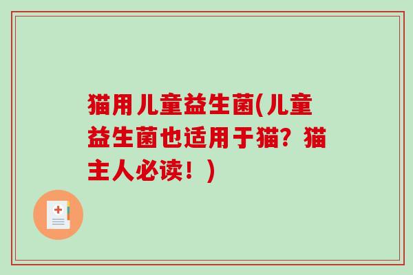 猫用儿童益生菌(儿童益生菌也适用于猫？猫主人必读！)