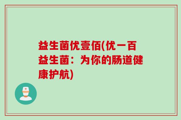 益生菌优壹佰(优一百益生菌：为你的肠道健康护航)
