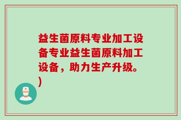 益生菌原料专业加工设备专业益生菌原料加工设备，助力生产升级。)