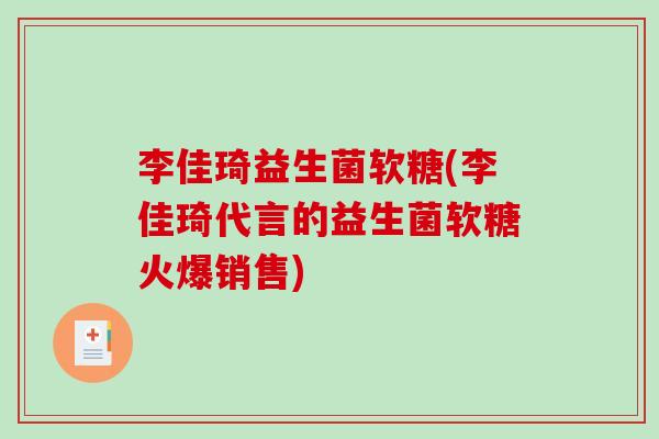 李佳琦益生菌软糖(李佳琦代言的益生菌软糖火爆销售)