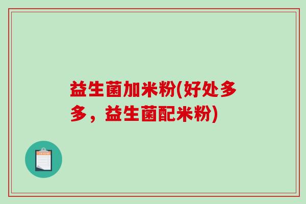 益生菌加米粉(好处多多，益生菌配米粉)
