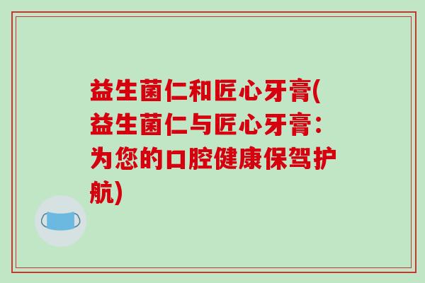 益生菌仁和匠心牙膏(益生菌仁与匠心牙膏：为您的口腔健康保驾护航)