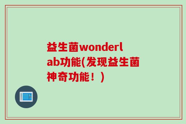 益生菌wonderlab功能(发现益生菌神奇功能！)