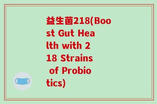 益生菌218(Boost Gut Health with 218 Strains of Probiotics)