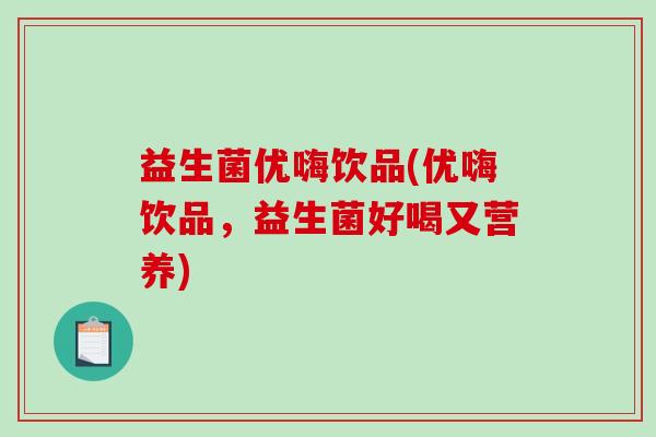 益生菌优嗨饮品(优嗨饮品，益生菌好喝又营养)