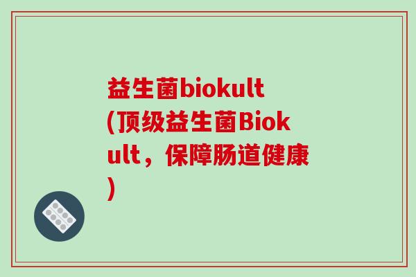 益生菌biokult(顶级益生菌Biokult，保障肠道健康)