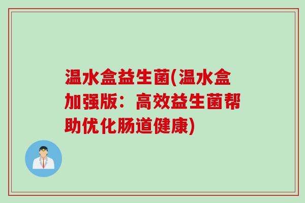 温水盒益生菌(温水盒加强版：高效益生菌帮助优化肠道健康)