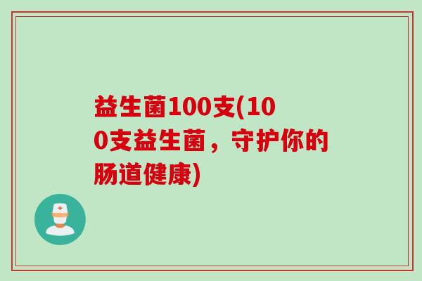 益生菌100支(100支益生菌，守护你的肠道健康)