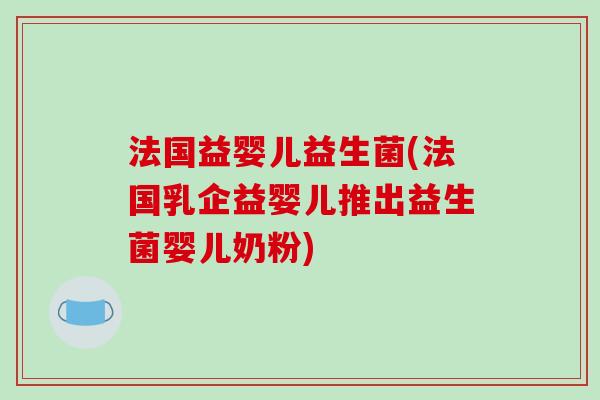 法国益婴儿益生菌(法国乳企益婴儿推出益生菌婴儿奶粉)