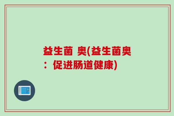 益生菌 奥(益生菌奥：促进肠道健康)