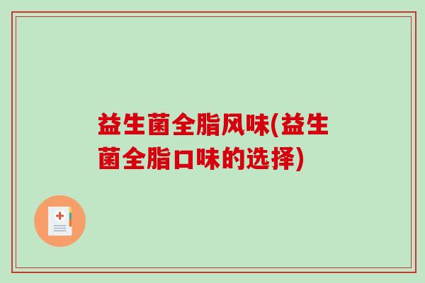 益生菌全脂风味(益生菌全脂口味的选择)