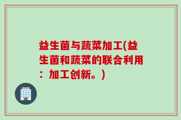 益生菌与蔬菜加工(益生菌和蔬菜的联合利用：加工创新。)