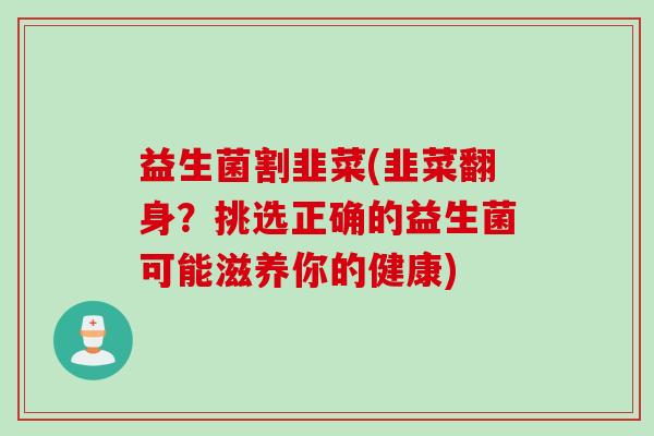 益生菌割韭菜(韭菜翻身？挑选正确的益生菌可能滋养你的健康)