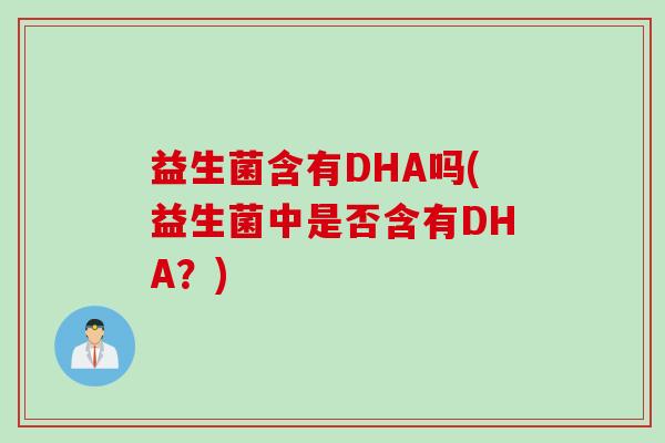 益生菌含有DHA吗(益生菌中是否含有DHA？)