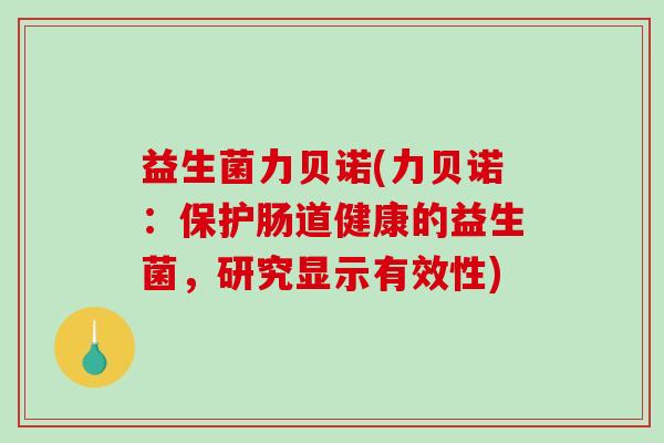 益生菌力贝诺(力贝诺：保护肠道健康的益生菌，研究显示有效性)