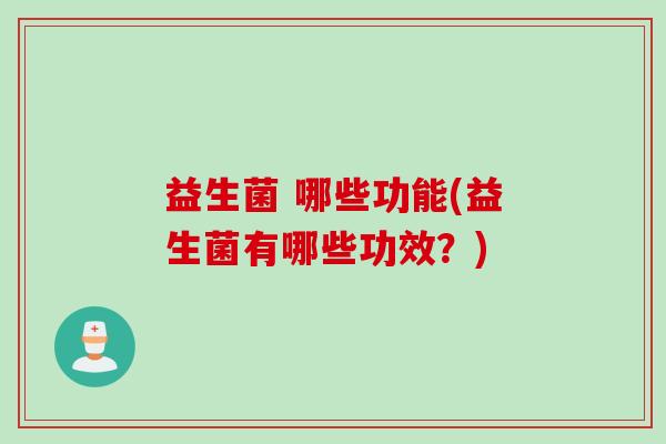 益生菌 哪些功能(益生菌有哪些功效？)