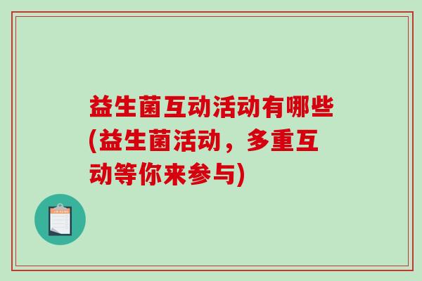 益生菌互动活动有哪些(益生菌活动，多重互动等你来参与)
