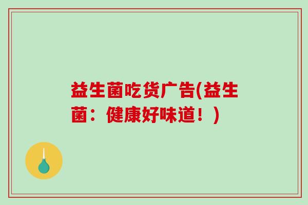 益生菌吃货广告(益生菌：健康好味道！)