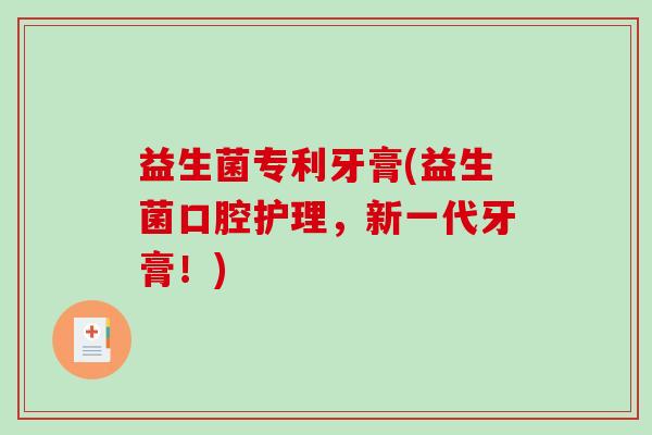 益生菌专利牙膏(益生菌口腔护理，新一代牙膏！)