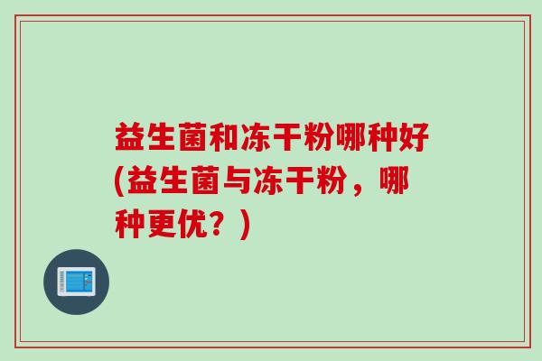 益生菌和冻干粉哪种好(益生菌与冻干粉，哪种更优？)