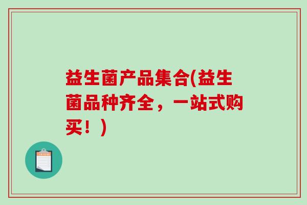 益生菌产品集合(益生菌品种齐全，一站式购买！)