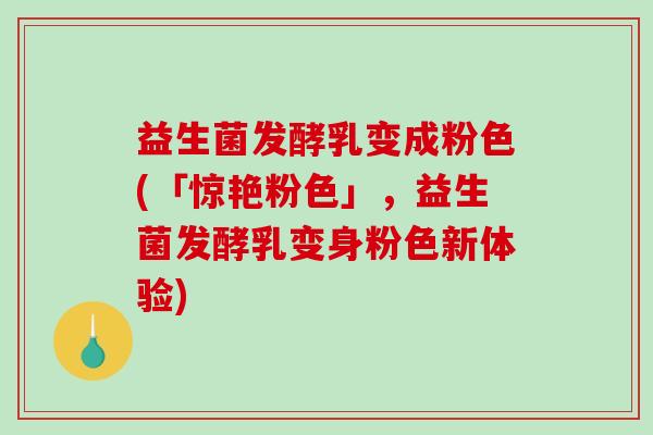 益生菌发酵乳变成粉色(「惊艳粉色」，益生菌发酵乳变身粉色新体验)