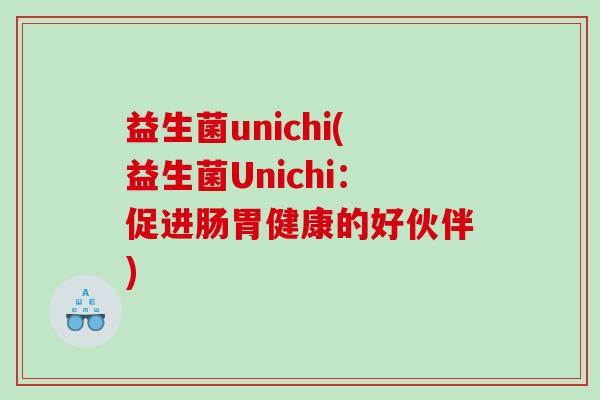 益生菌unichi(益生菌Unichi：促进肠胃健康的好伙伴)