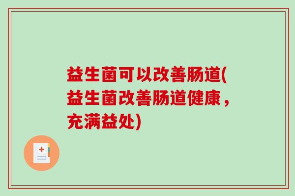 益生菌可以改善肠道(益生菌改善肠道健康，充满益处)