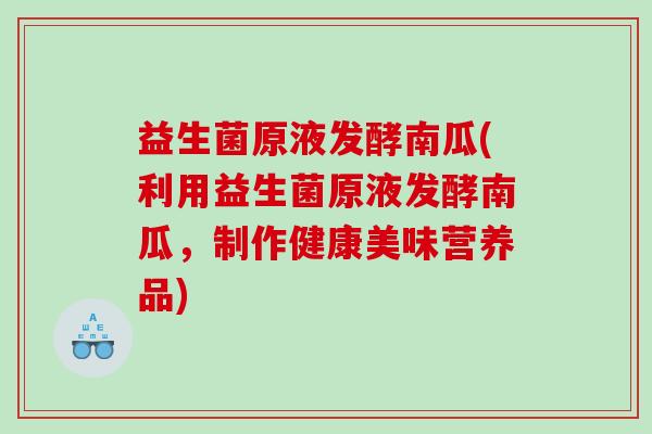 益生菌原液发酵南瓜(利用益生菌原液发酵南瓜，制作健康美味营养品)