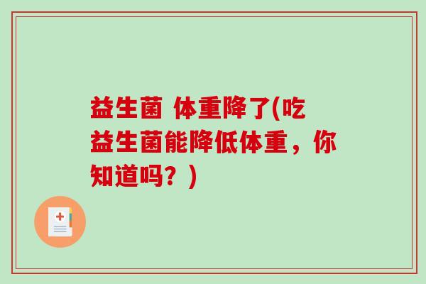 益生菌 体重降了(吃益生菌能降低体重，你知道吗？)