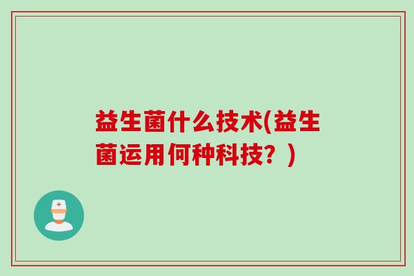 益生菌什么技术(益生菌运用何种科技？)