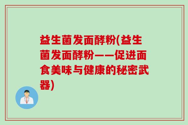 益生菌发面酵粉(益生菌发面酵粉——促进面食美味与健康的秘密武器)