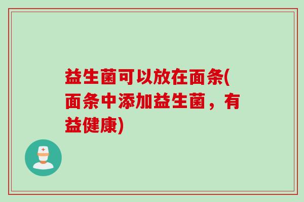 益生菌可以放在面条(面条中添加益生菌，有益健康)
