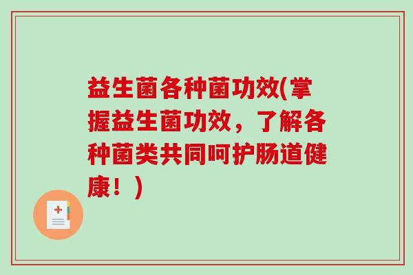 益生菌各种菌功效(掌握益生菌功效，了解各种菌类共同呵护肠道健康！)