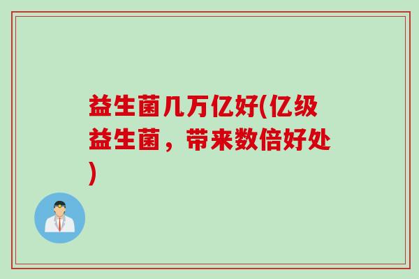 益生菌几万亿好(亿级益生菌，带来数倍好处)