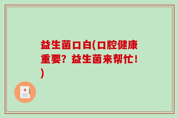 益生菌口白(口腔健康重要？益生菌来帮忙！)