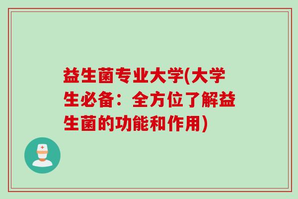益生菌专业大学(大学生必备：全方位了解益生菌的功能和作用)
