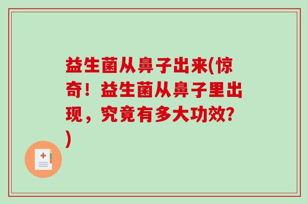 益生菌从鼻子出来(惊奇！益生菌从鼻子里出现，究竟有多大功效？)