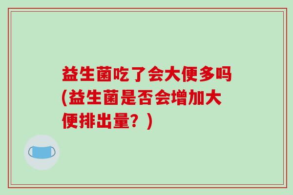 益生菌吃了会大便多吗(益生菌是否会增加大便排出量？)