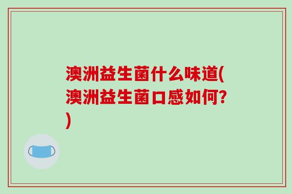 澳洲益生菌什么味道(澳洲益生菌口感如何？)