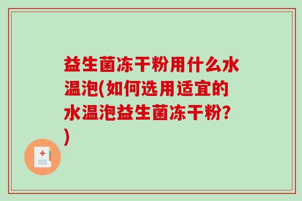 益生菌冻干粉用什么水温泡(如何选用适宜的水温泡益生菌冻干粉？)