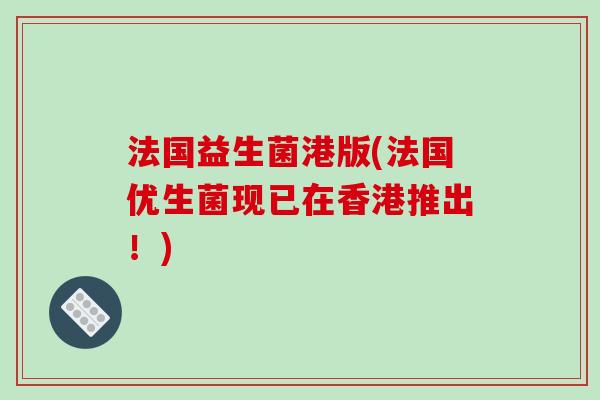 法国益生菌港版(法国优生菌现已在香港推出！)